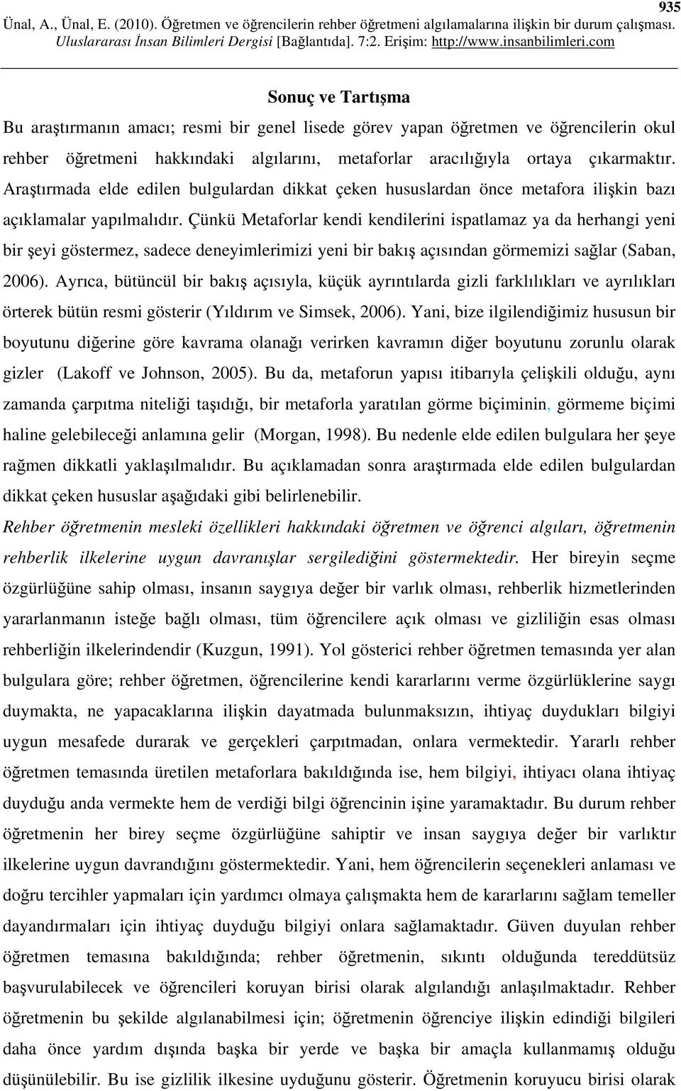 Çünkü Metaforlar kendi kendilerini ispatlamaz ya da herhangi yeni bir şeyi göstermez, sadece deneyimlerimizi yeni bir bakış açısından görmemizi sağlar (Saban, 2006).