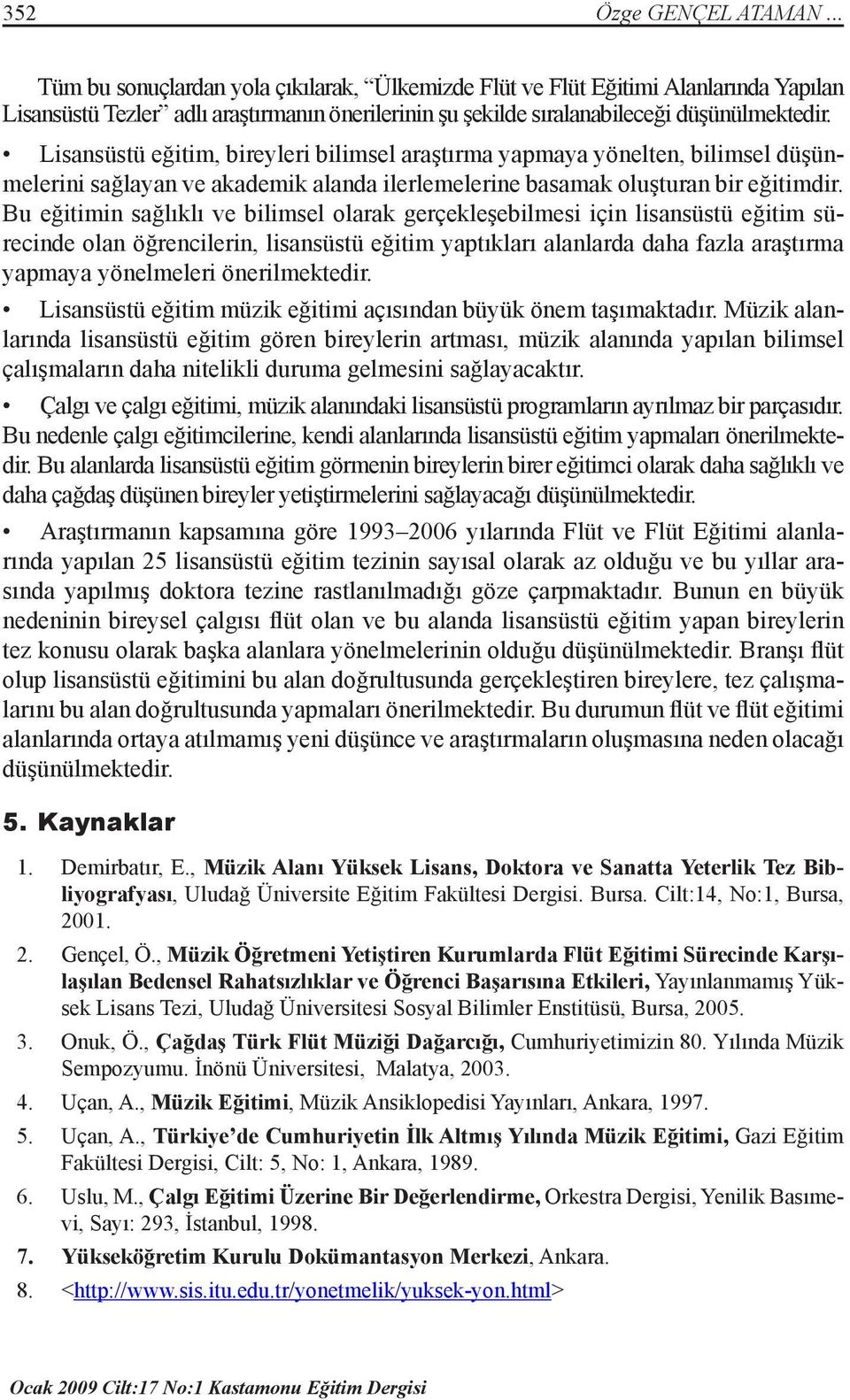 Bu eğitimin sağlıklı ve bilimsel olarak gerçekleşebilmesi için lisansüstü eğitim sürecinde olan öğrencilerin, lisansüstü eğitim yaptıkları alanlarda daha fazla araştırma yapmaya yönelmeleri