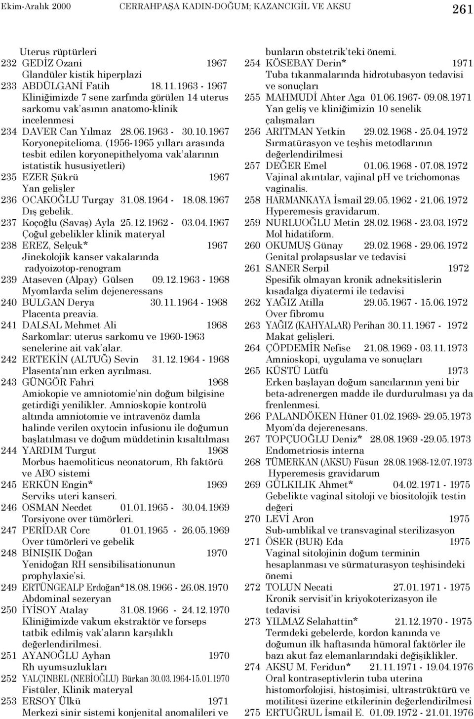 (1956-1965 yõllarõ arasõnda tesbit edilen koryonepithelyoma vak alarõnõn istatistik hususiyetleri) 235 EZER Şükrü 1967 Yan gelişler 236 OCAKOĞLU Turgay 31.08.1964-18.08.1967 Dõş gebelik.