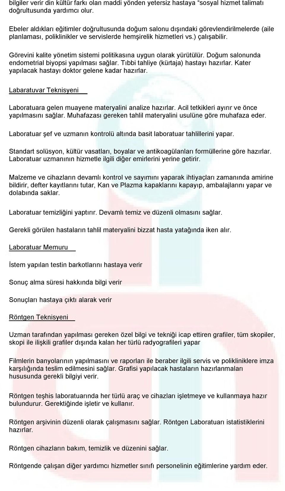 Görevini kalite yönetim sistemi politikasına uygun olarak yürütülür. Doğum salonunda endometrial biyopsi yapılması sağlar. Tıbbi tahliye (kürtaja) hastayı hazırlar.