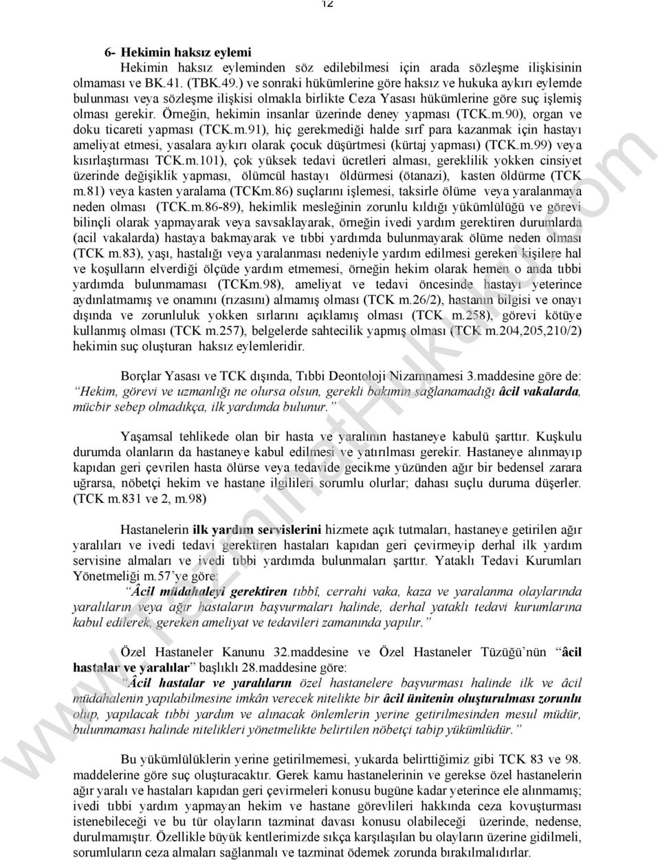 Örneğin, hekimin insanlar üzerinde deney yapması (TCK.m.90), organ ve doku ticareti yapması (TCK.m.91), hiç gerekmediği halde sırf para kazanmak için hastayı ameliyat etmesi, yasalara aykırı olarak çocuk düşürtmesi (kürtaj yapması) (TCK.