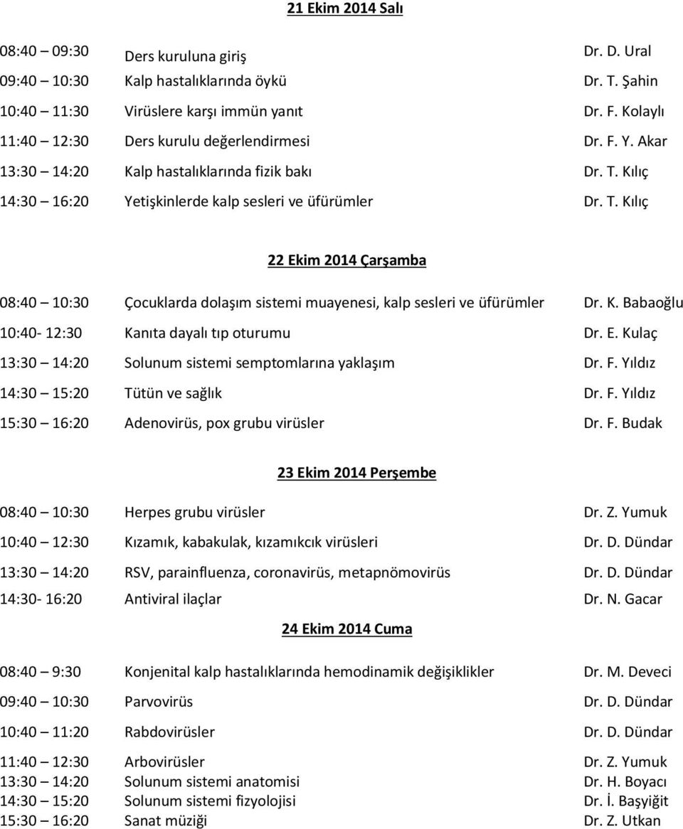 Kılıç 14:30 16:20 Yetişkinlerde kalp sesleri ve üfürümler Dr. T. Kılıç 22 Ekim 2014 Çarşamba 08:40 10:30 Çocuklarda dolaşım sistemi muayenesi, kalp sesleri ve üfürümler Dr. K. Babaoğlu 10:40-12:30 Kanıta dayalı tıp oturumu Dr.