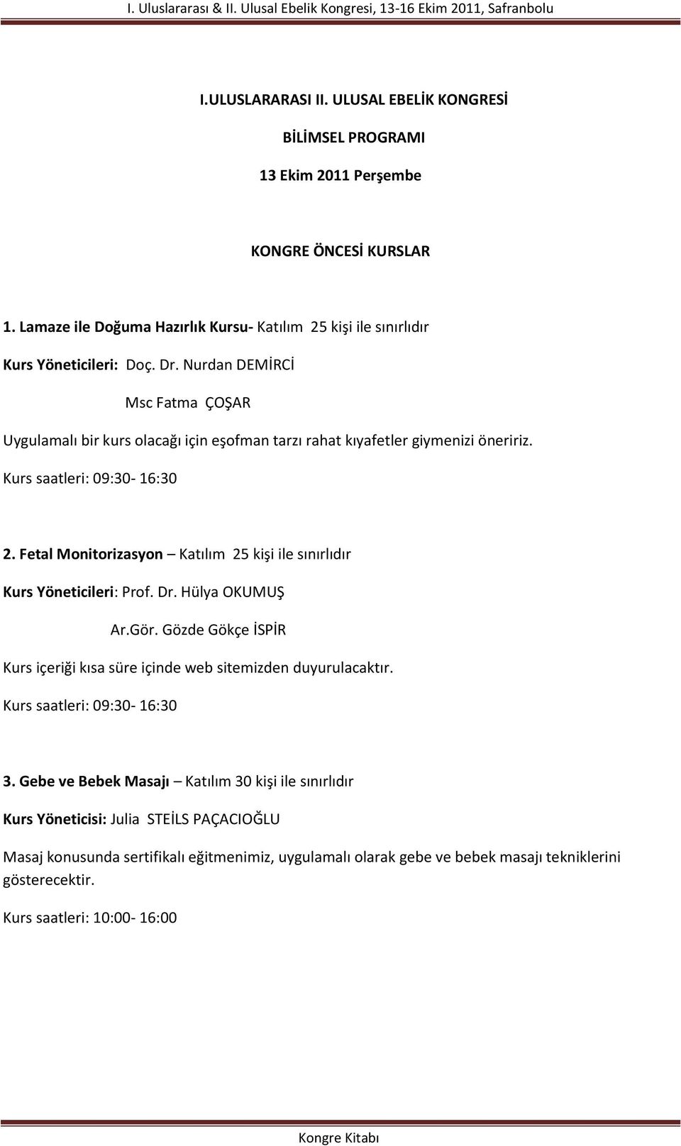 Fetal Monitorizasyon Katılım 25 kişi ile sınırlıdır Kurs Yöneticileri: Prof. Dr. Hülya OKUMUŞ Ar.Gör. Gözde Gökçe İSPİR Kurs içeriği kısa süre içinde web sitemizden duyurulacaktır.