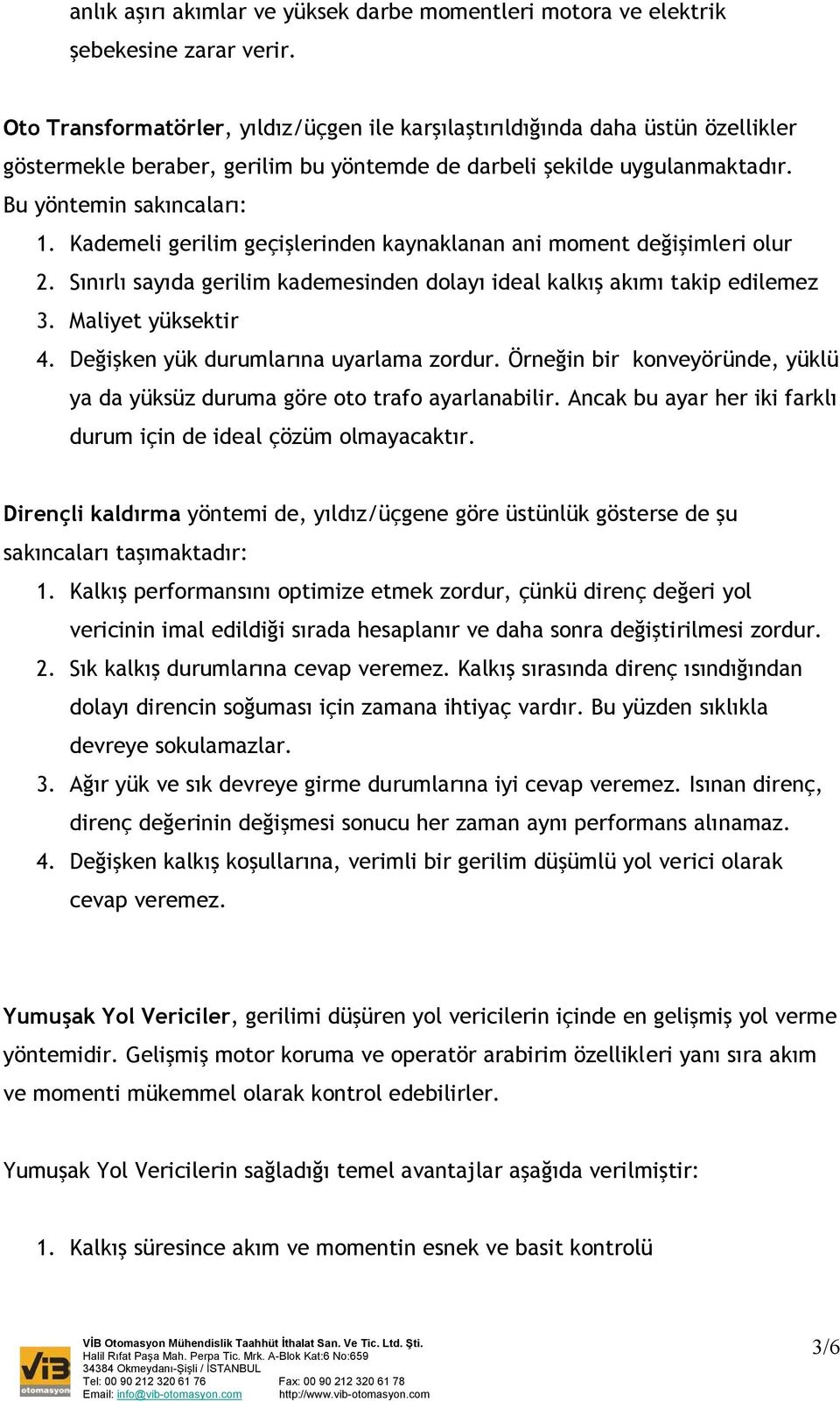 Kademeli gerilim geçişlerinden kaynaklanan ani moment değişimleri olur 2. Sınırlı sayıda gerilim kademesinden dolayı ideal kalkış akımı takip edilemez 3. Maliyet yüksektir 4.