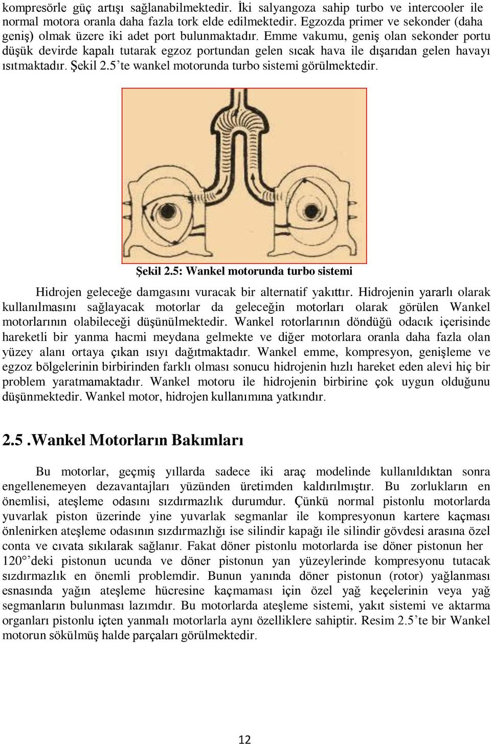 Emme vakumu, geniş olan sekonder portu düşük devirde kapalı tutarak egzoz portundan gelen sıcak hava ile dışarıdan gelen havayı ısıtmaktadır. Şekil 2.5 te wankel motorunda turbo sistemi görülmektedir.