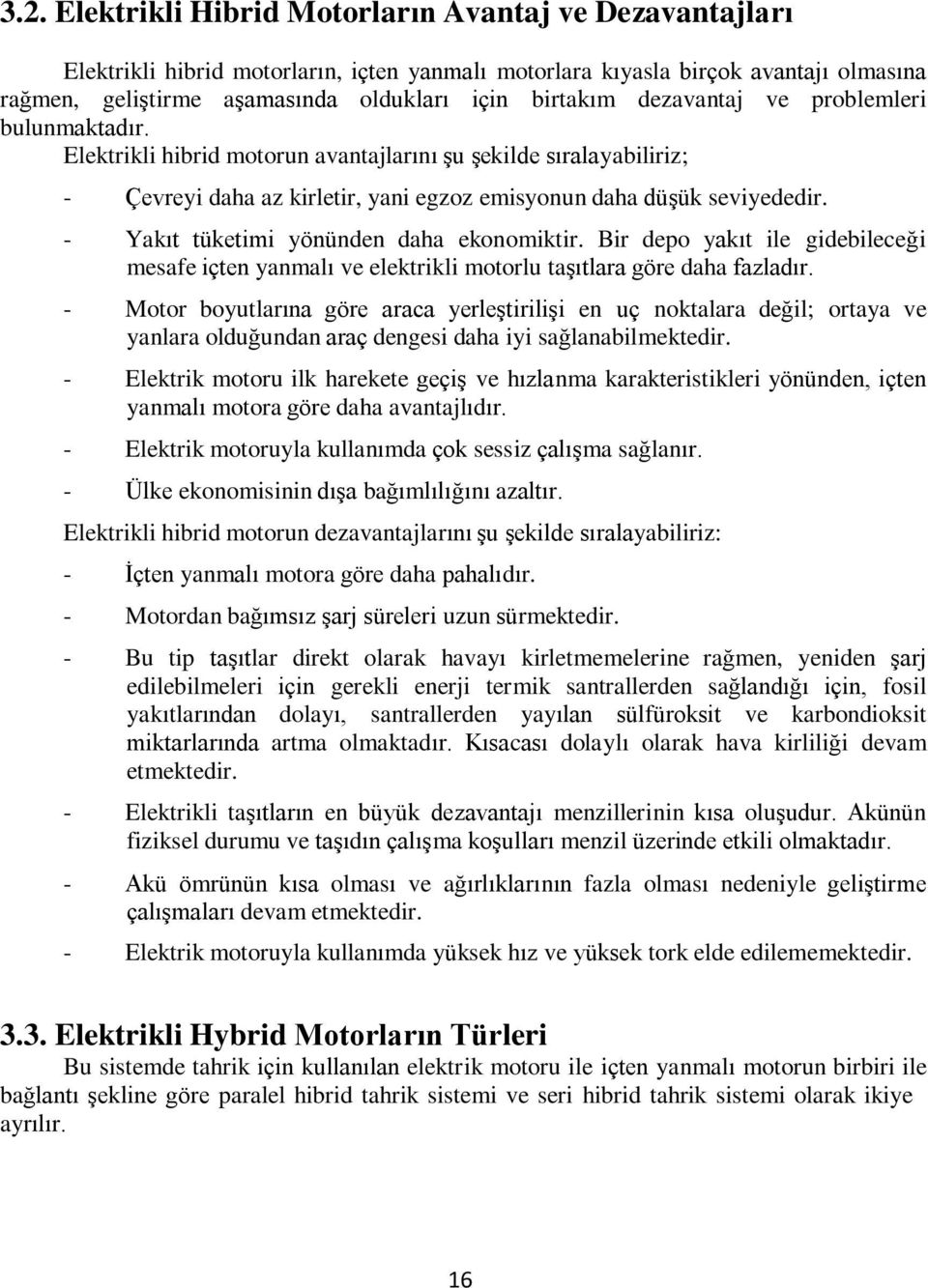 - Yakıt tüketimi yönünden daha ekonomiktir. Bir depo yakıt ile gidebileceği mesafe içten yanmalı ve elektrikli motorlu taşıtlara göre daha fazladır.