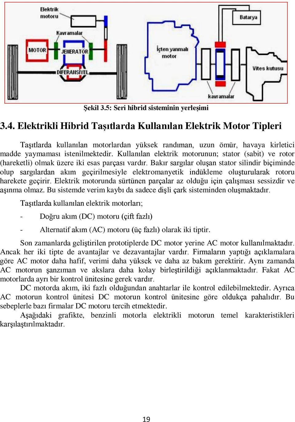 Kullanılan elektrik motorunun; stator (sabit) ve rotor (hareketli) olmak üzere iki esas parçası vardır.