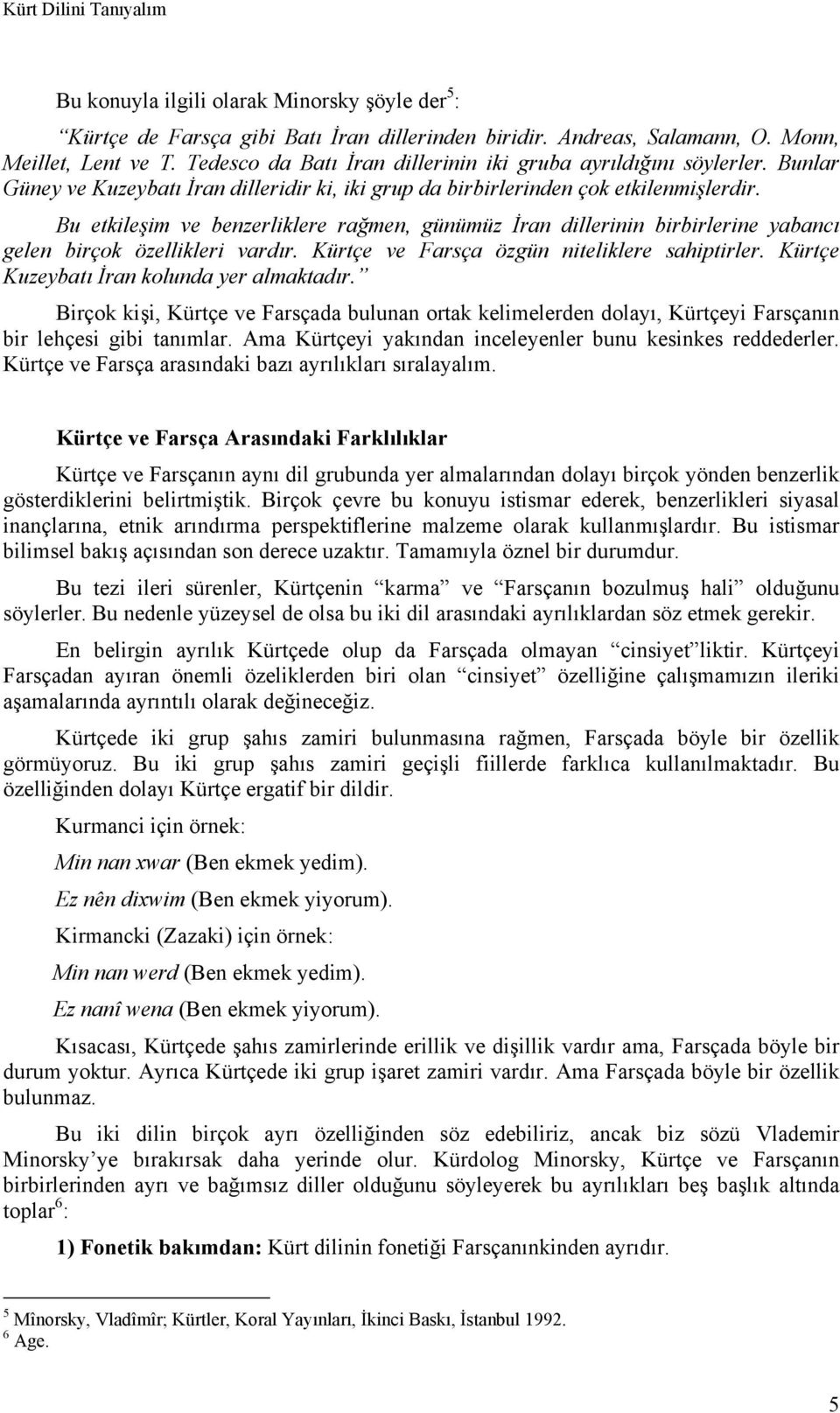 Bu etkileşim ve benzerliklere rağmen, günümüz İran dillerinin birbirlerine yabancı gelen birçok özellikleri vardır. Kürtçe ve Farsça özgün niteliklere sahiptirler.