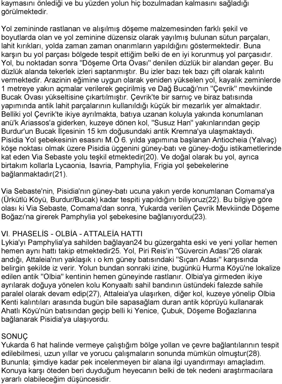 onarımların yapıldığını göstermektedir. Buna karşın bu yol parçası bölgede tespit ettiğim belki de en iyi korunmuş yol parçasıdır.