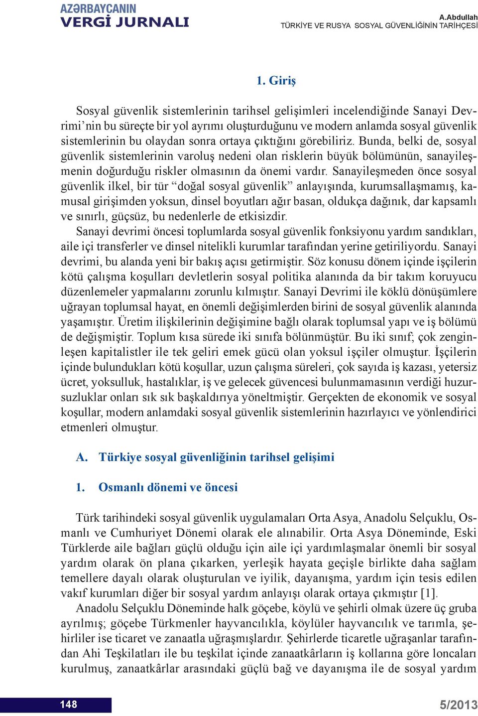 Sanayileşmeden önce sosyal güvenlik ilkel, bir tür doğal sosyal güvenlik anlayışında, kurumsallaşmamış, kamusal girişimden yoksun, dinsel boyutları ağır basan, oldukça dağınık, dar kapsamlı ve