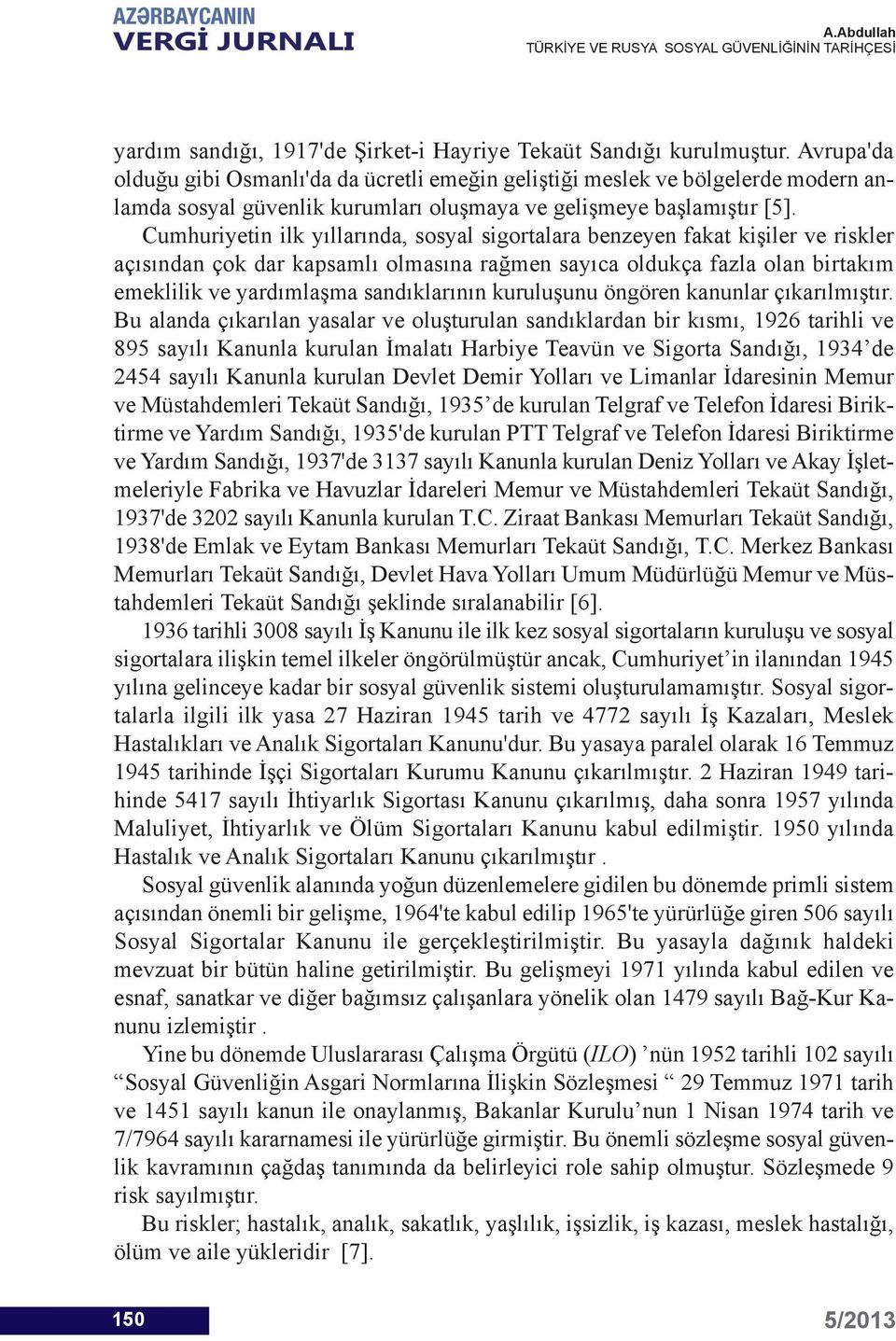 Cumhuriyetin ilk yıllarında, sosyal sigortalara benzeyen fakat kişiler ve riskler açısından çok dar kapsamlı olmasına rağmen sayıca oldukça fazla olan birtakım emeklilik ve yardımlaşma sandıklarının