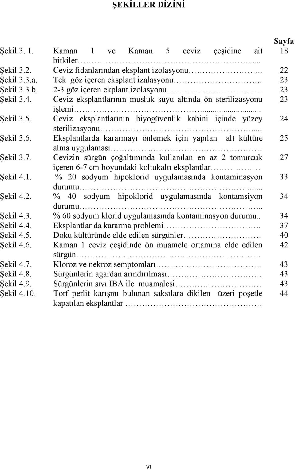 Ceviz eksplantlarının biyogüvenlik kabini içinde yüzey 24 sterilizasyonu... Şekil 3.6. Eksplantlarda kararmayı önlemek için yapılan alt kültüre 25 alma uygulaması.... Şekil 3.7.