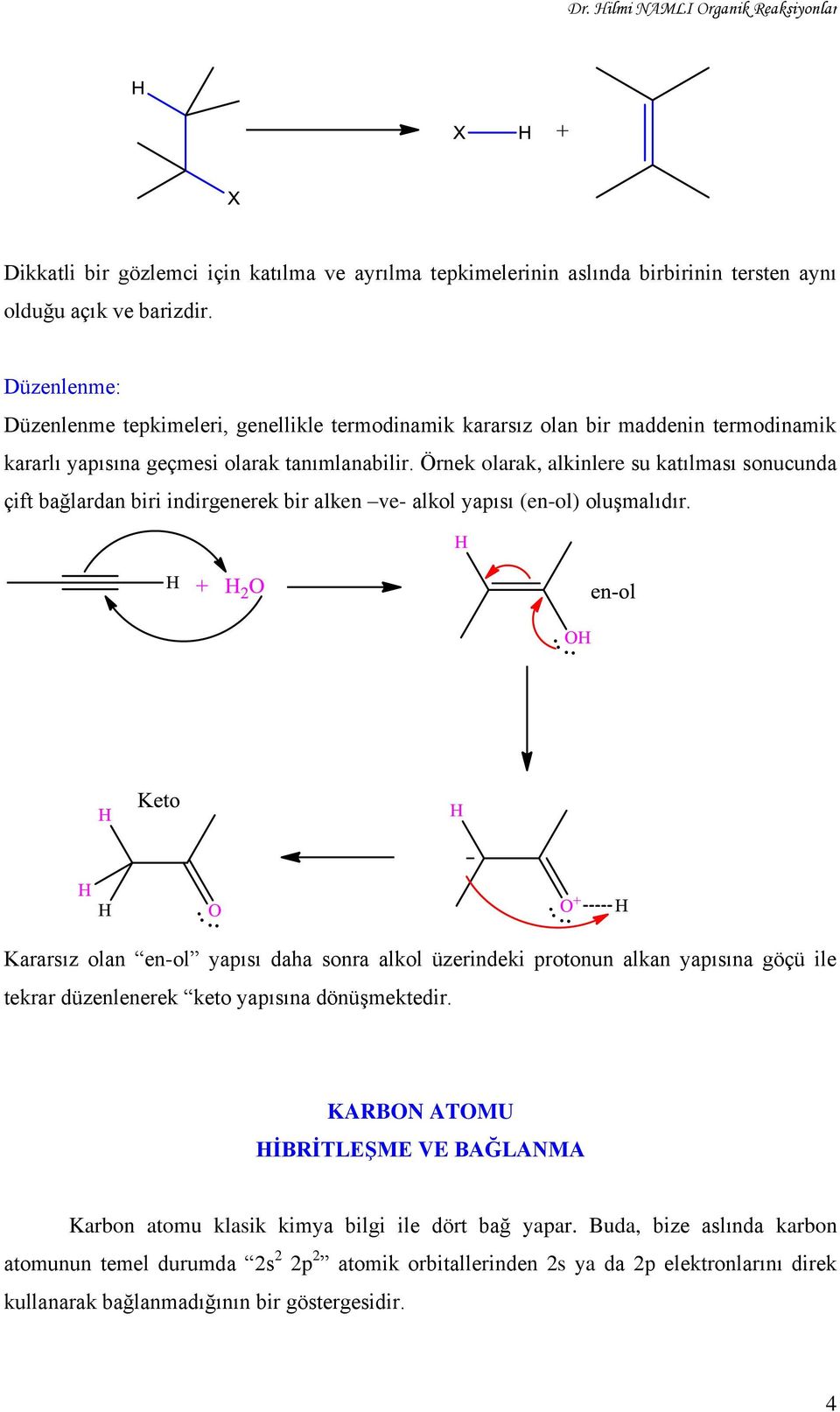 Örnek olarak, alkinlere su katılması sonucunda çift bağlardan biri indirgenerek bir alken ve- alkol yapısı (en-ol) oluşmalıdır.