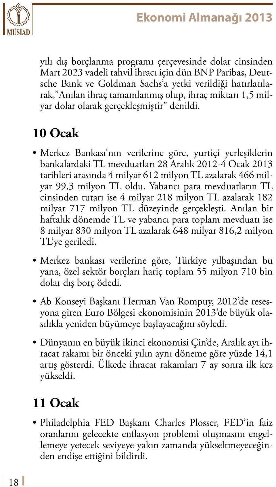 10 Ocak Merkez Bankası nın verilerine göre, yurtiçi yerleşiklerin bankalardaki TL mevduatları 28 Aralık 2012-4 Ocak 2013 tarihleri arasında 4 milyar 612 milyon TL azalarak 466 milyar 99,3 milyon TL