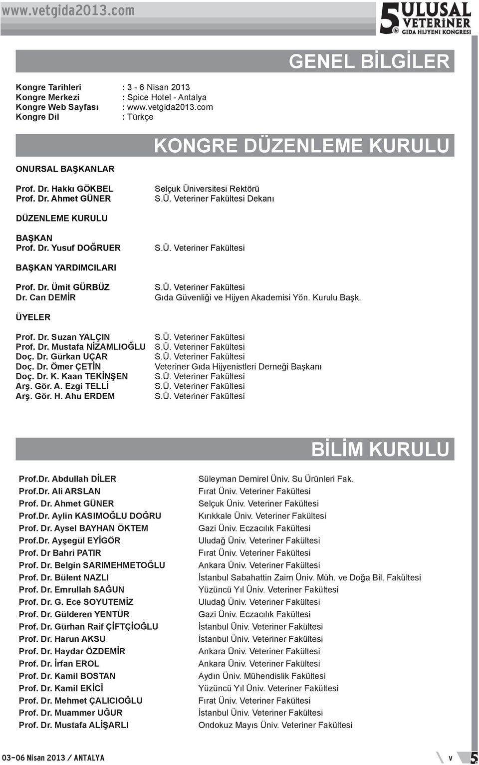 Dr. Ümit GÜRBÜZ Dr. Can DEMİR S.Ü. Veteriner Fakültesi Gıda Güvenliği ve Hijyen Akademisi Yön. Kurulu Başk. ÜYELER Prof. Dr. Suzan YALÇIN Prof. Dr. Mustafa NİZAMLIOĞLU Doç. Dr. Gürkan UÇAR Doç. Dr. Ömer ÇETİN Doç.