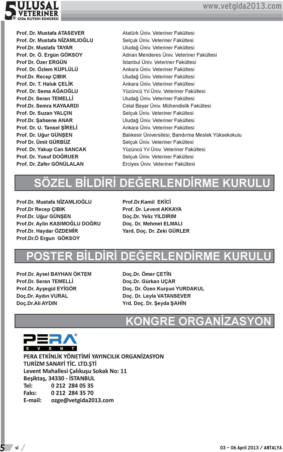 Dr. Yusuf DOĞRUER Prof. Dr. Zafer GÖNÜLALAN Atatürk Üniv. Veteriner Fakültesi Selçuk Üniv. Veteriner Fakültesi Uludağ Üniv. Veteriner Fakültesi Adnan Menderes Üniv. Veteriner Fakültesi İstanbul Üniv.