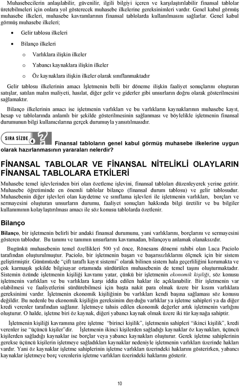 Genel kabul görmüş muhasebe ilkeleri; Gelir tablosu ilkeleri Bilanço ilkeleri o o Varlıklara ilişkin ilkeler Yabancı kaynaklara ilişkin ilkeler o Öz kaynaklara ilişkin ilkeler olarak sınıflanmaktadır