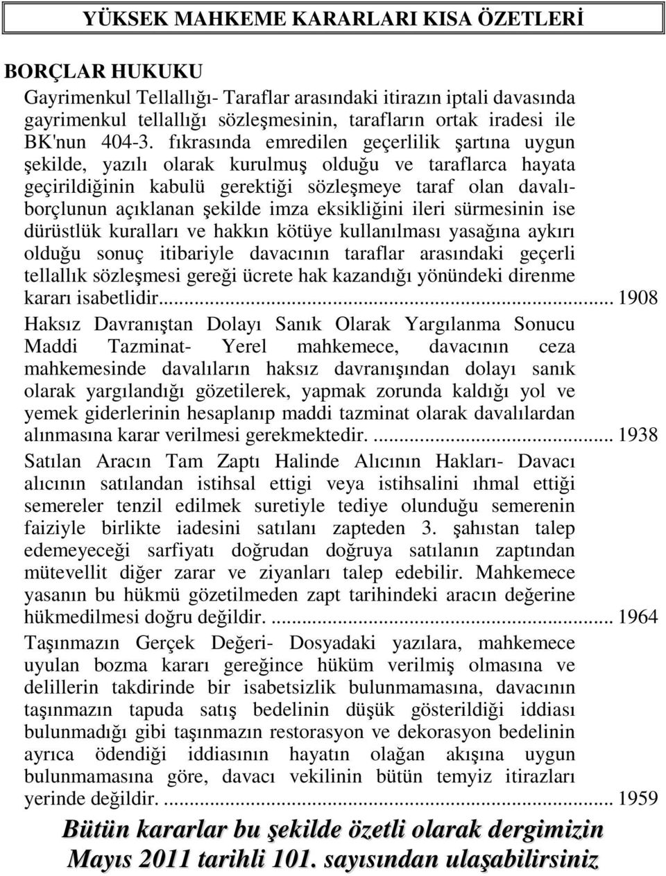 fıkrasında emredilen geçerlilik şartına uygun şekilde, yazılı olarak kurulmuş olduğu ve taraflarca hayata geçirildiğinin kabulü gerektiği sözleşmeye taraf olan davalıborçlunun açıklanan şekilde imza