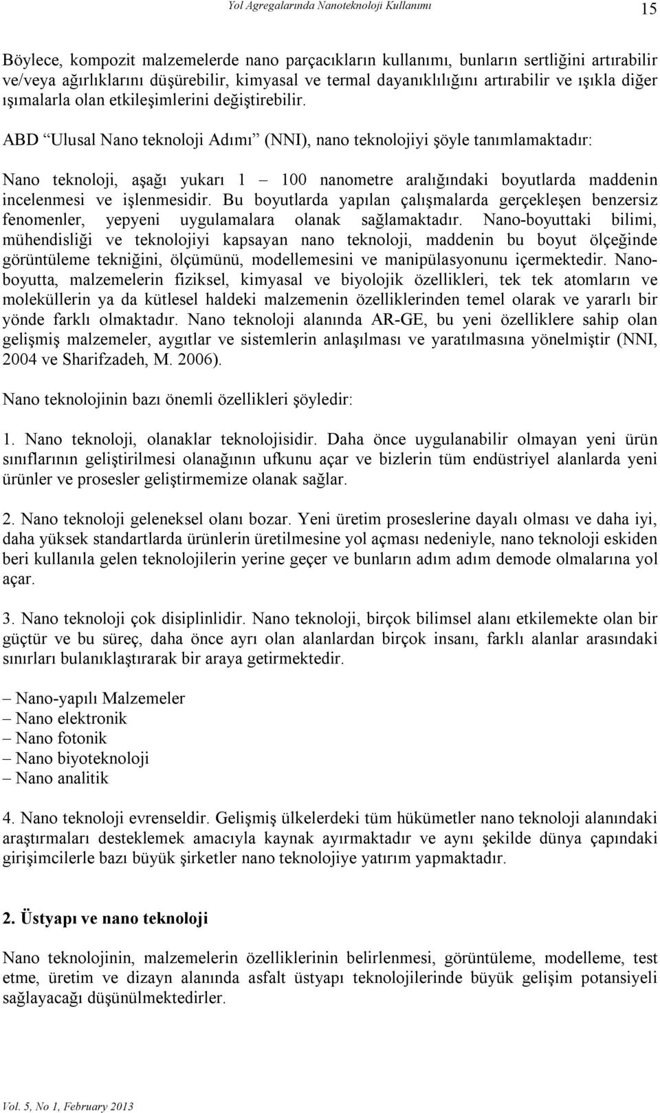 ABD Ulusal Nano teknoloji Adımı (NNI), nano teknolojiyi şöyle tanımlamaktadır: Nano teknoloji, aşağı yukarı 1 100 nanometre aralığındaki boyutlarda maddenin incelenmesi ve işlenmesidir.