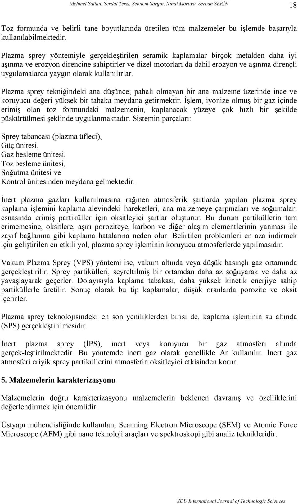 yaygın olarak kullanılırlar. Plazma sprey tekniğindeki ana düşünce; pahalı olmayan bir ana malzeme üzerinde ince ve koruyucu değeri yüksek bir tabaka meydana getirmektir.