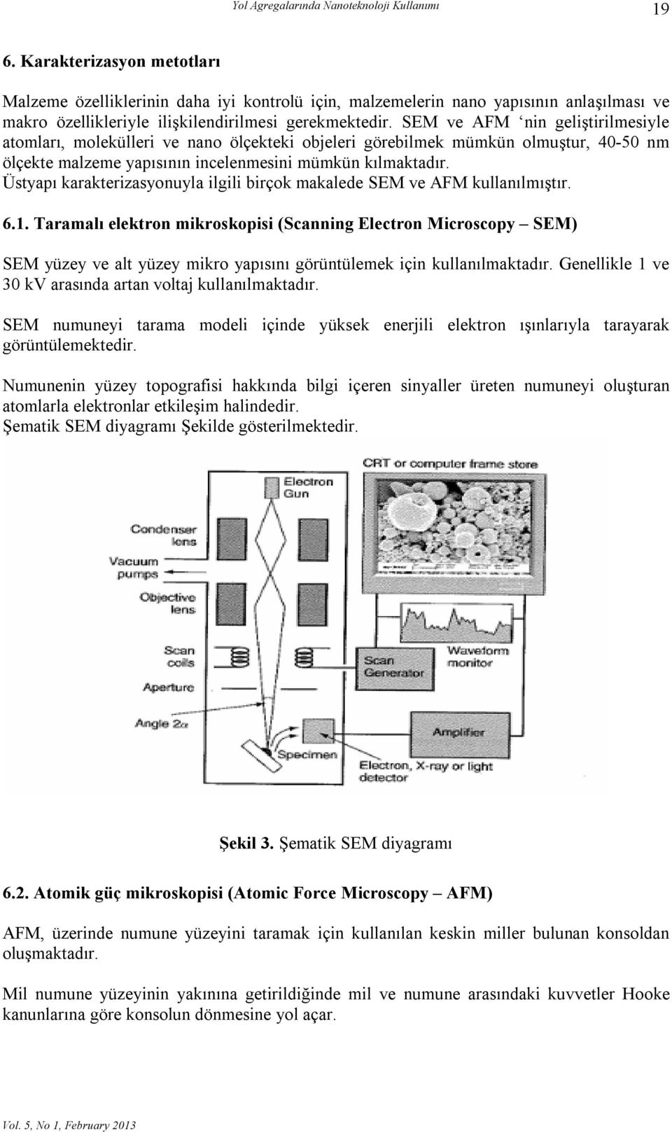 SEM ve AFM nin geliştirilmesiyle atomları, molekülleri ve nano ölçekteki objeleri görebilmek mümkün olmuştur, 40-50 nm ölçekte malzeme yapısının incelenmesini mümkün kılmaktadır.