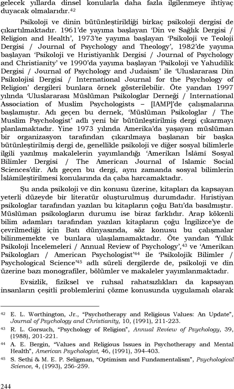 Hıristiyanlık Dergisi / Journal of Psychology and Christianity ve 1990 da yayıma başlayan Psikoloji ve Yahudilik Dergisi / Journal of Psychology and Judaism ile Uluslararası Din Psikolojisi Dergisi /