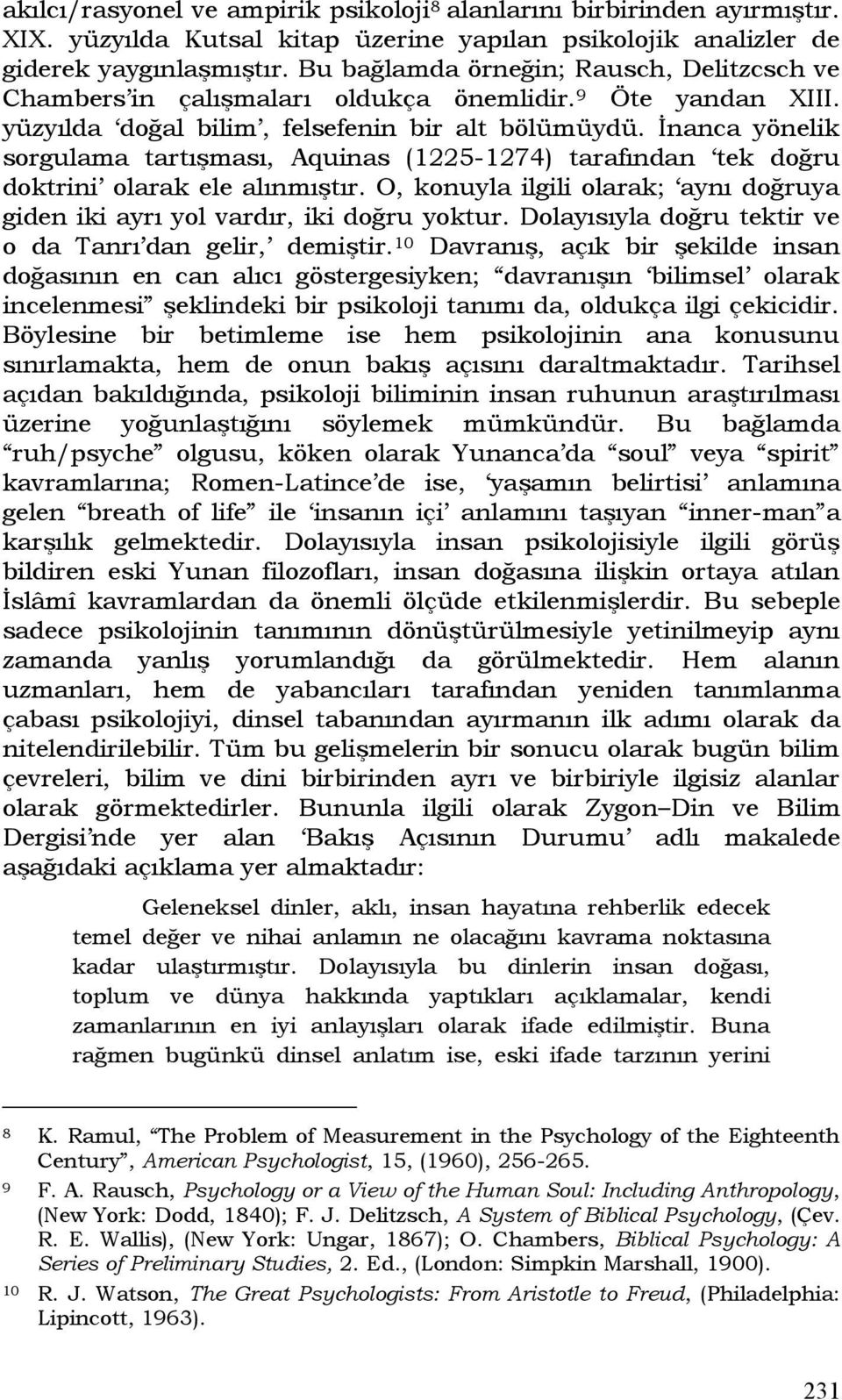 İnanca yönelik sorgulama tartışması, Aquinas (1225-1274) tarafından tek doğru doktrini olarak ele alınmıştır. O, konuyla ilgili olarak; aynı doğruya giden iki ayrı yol vardır, iki doğru yoktur.