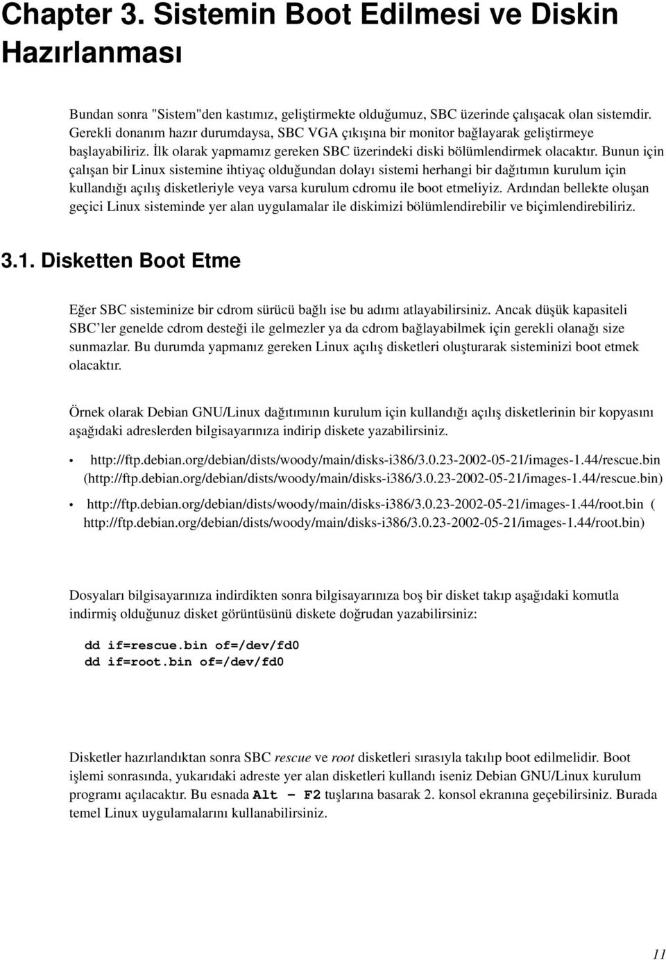 Bunun için çalışan bir Linux sistemine ihtiyaç olduğundan dolayı sistemi herhangi bir dağıtımın kurulum için kullandığı açılış disketleriyle veya varsa kurulum cdromu ile boot etmeliyiz.