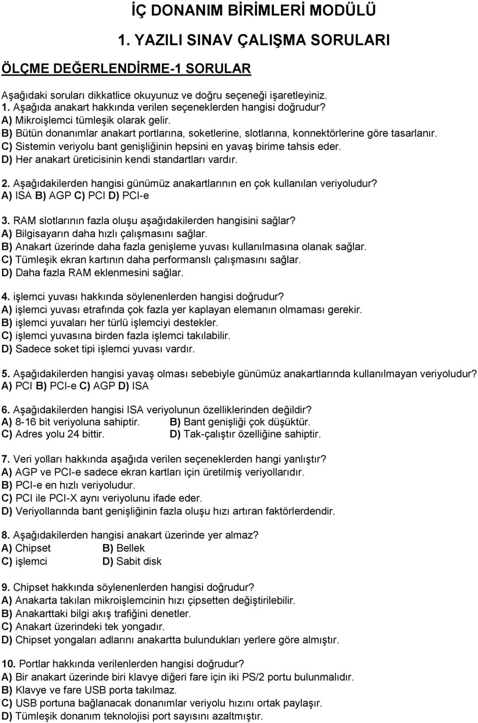 D) Her anakart üreticisinin kendi standartları vardır. 2. Aşağıdakilerden hangisi günümüz anakartlarının en çok kullanılan veriyoludur? A) ISA B) AGP C) PCI D) PCI-e 3.