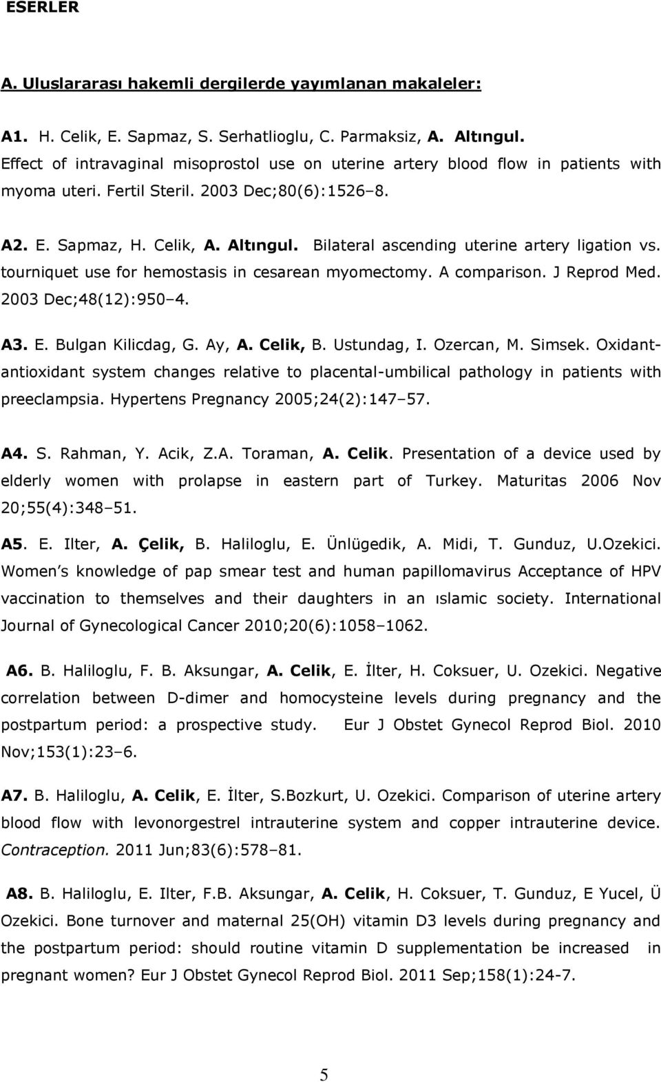 Bilateral ascending uterine artery ligation vs. tourniquet use for hemostasis in cesarean myomectomy. A comparison. J Reprod Med. 2003 Dec;48(12):950 4. A3. E. Bulgan Kilicdag, G. Ay, A. Celik, B.