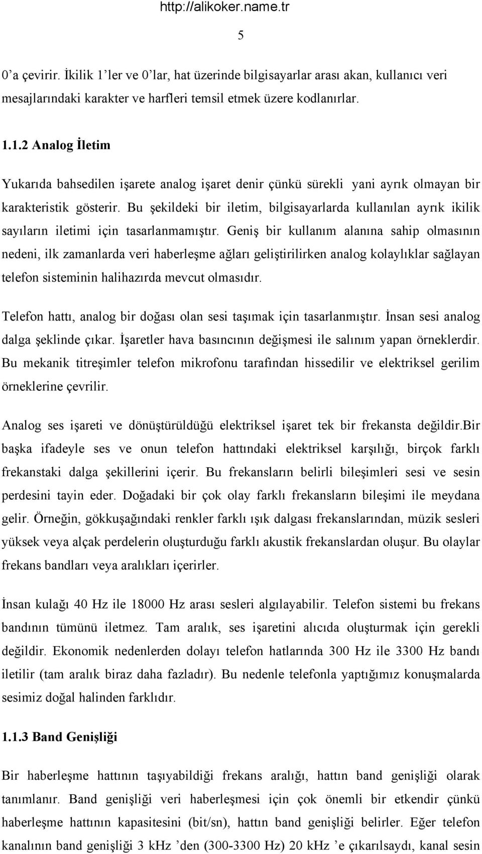 Geniş bir kullanım alanına sahip olmasının nedeni, ilk zamanlarda veri haberleşme ağları geliştirilirken analog kolaylıklar sağlayan telefon sisteminin halihazırda mevcut olmasıdır.