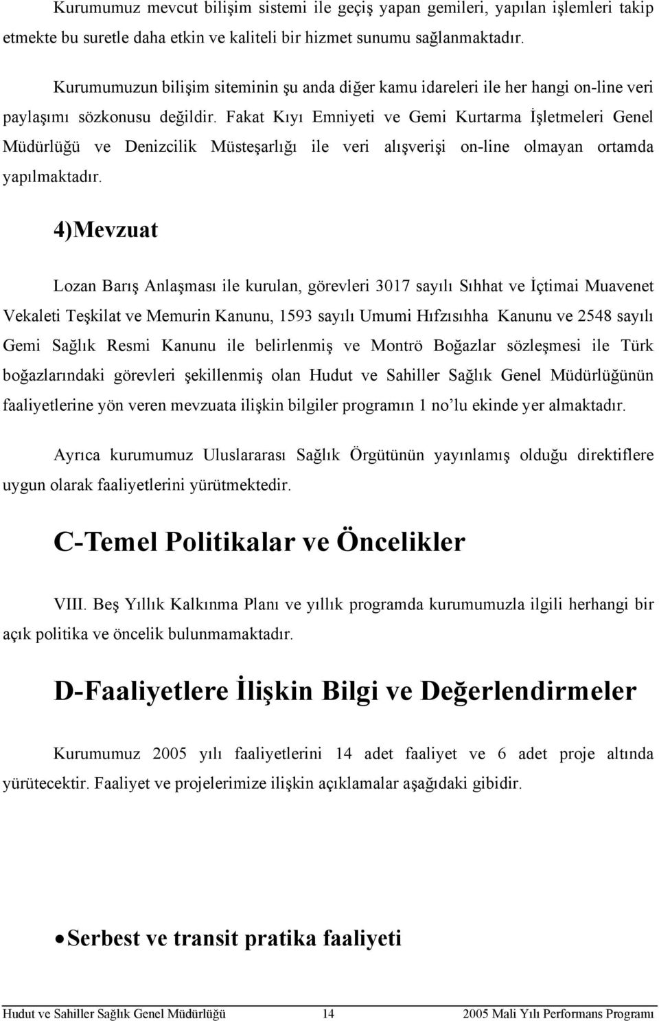 Fakat Kıyı Emniyeti ve Gemi Kurtarma İşletmeleri Genel Müdürlüğü ve Denizcilik Müsteşarlığı ile veri alışverişi on-line olmayan ortamda yapılmaktadır.