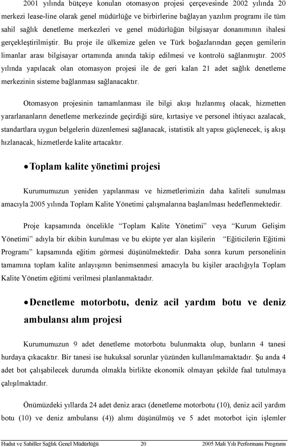 Bu proje ile ülkemize gelen ve Türk boğazlarından geçen gemilerin limanlar arası bilgisayar ortamında anında takip edilmesi ve kontrolü sağlanmıştır.