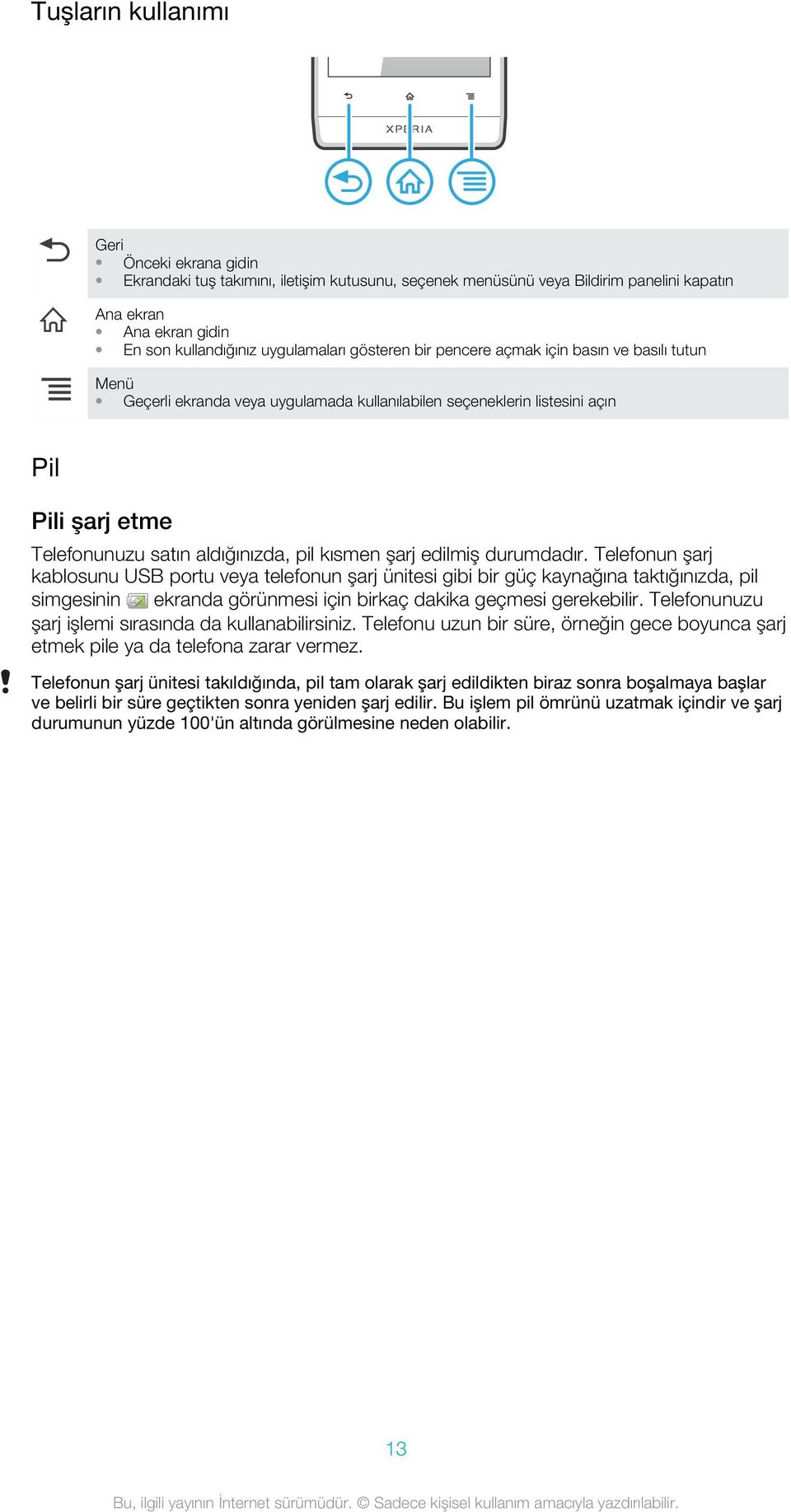 şarj edilmiş durumdadır. Telefonun şarj kablosunu USB portu veya telefonun şarj ünitesi gibi bir güç kaynağına taktığınızda, pil simgesinin ekranda görünmesi için birkaç dakika geçmesi gerekebilir.