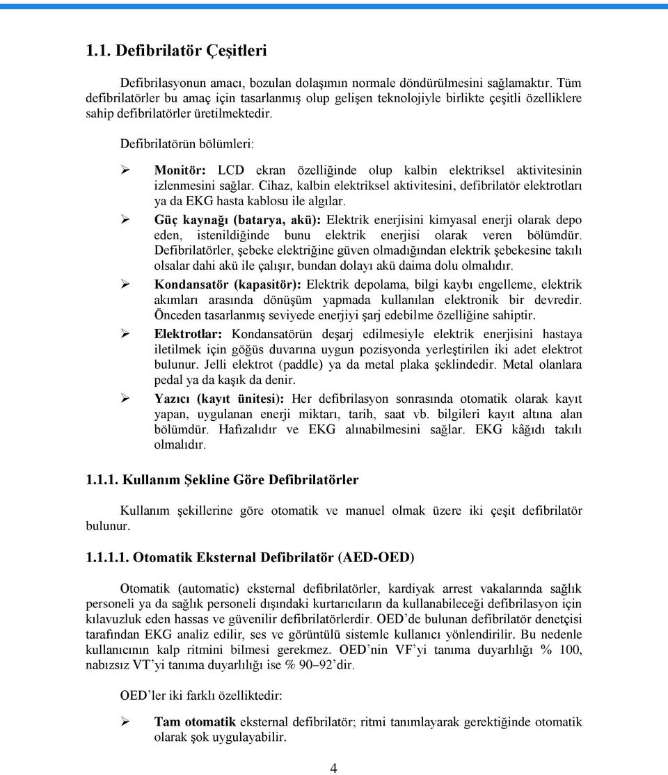 Defibrilatörün bölümleri: Monitör: LCD ekran özelliğinde olup kalbin elektriksel aktivitesinin izlenmesini sağlar.