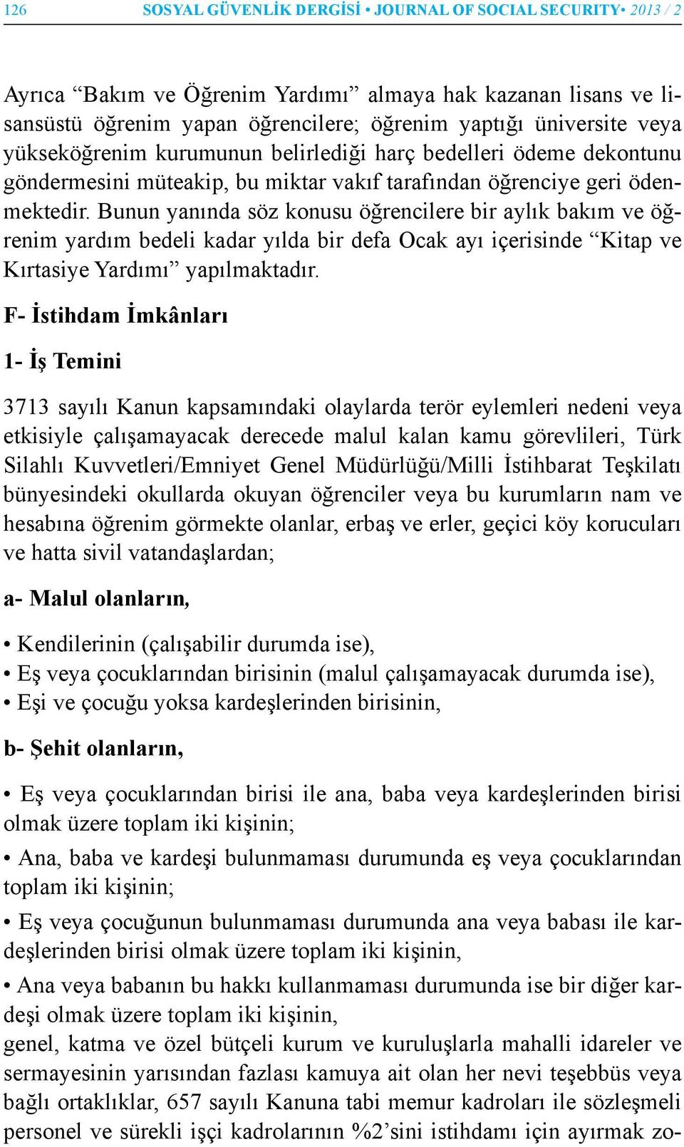 Bunun yanında söz konusu öğrencilere bir aylık bakım ve öğrenim yardım bedeli kadar yılda bir defa Ocak ayı içerisinde Kitap ve Kırtasiye Yardımı yapılmaktadır.