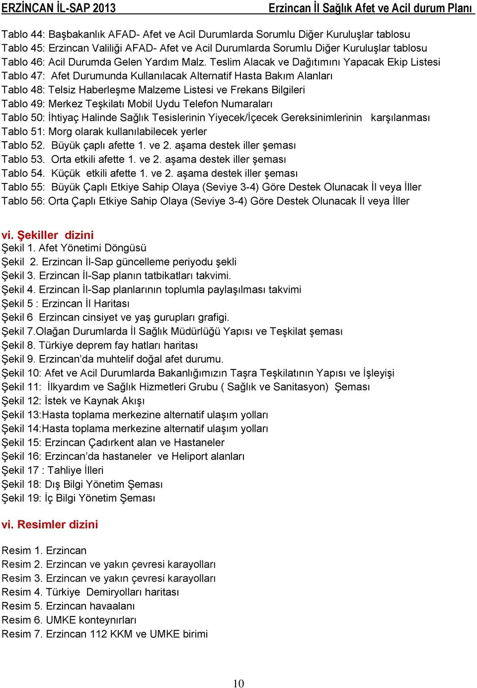 Teslim Alacak ve Dağıtımını Yapacak Ekip Listesi Tablo 47: Afet Durumunda Kullanılacak Alternatif Hasta Bakım Alanları Tablo 48: Telsiz Haberleşme Malzeme Listesi ve Frekans Bilgileri Tablo 49: