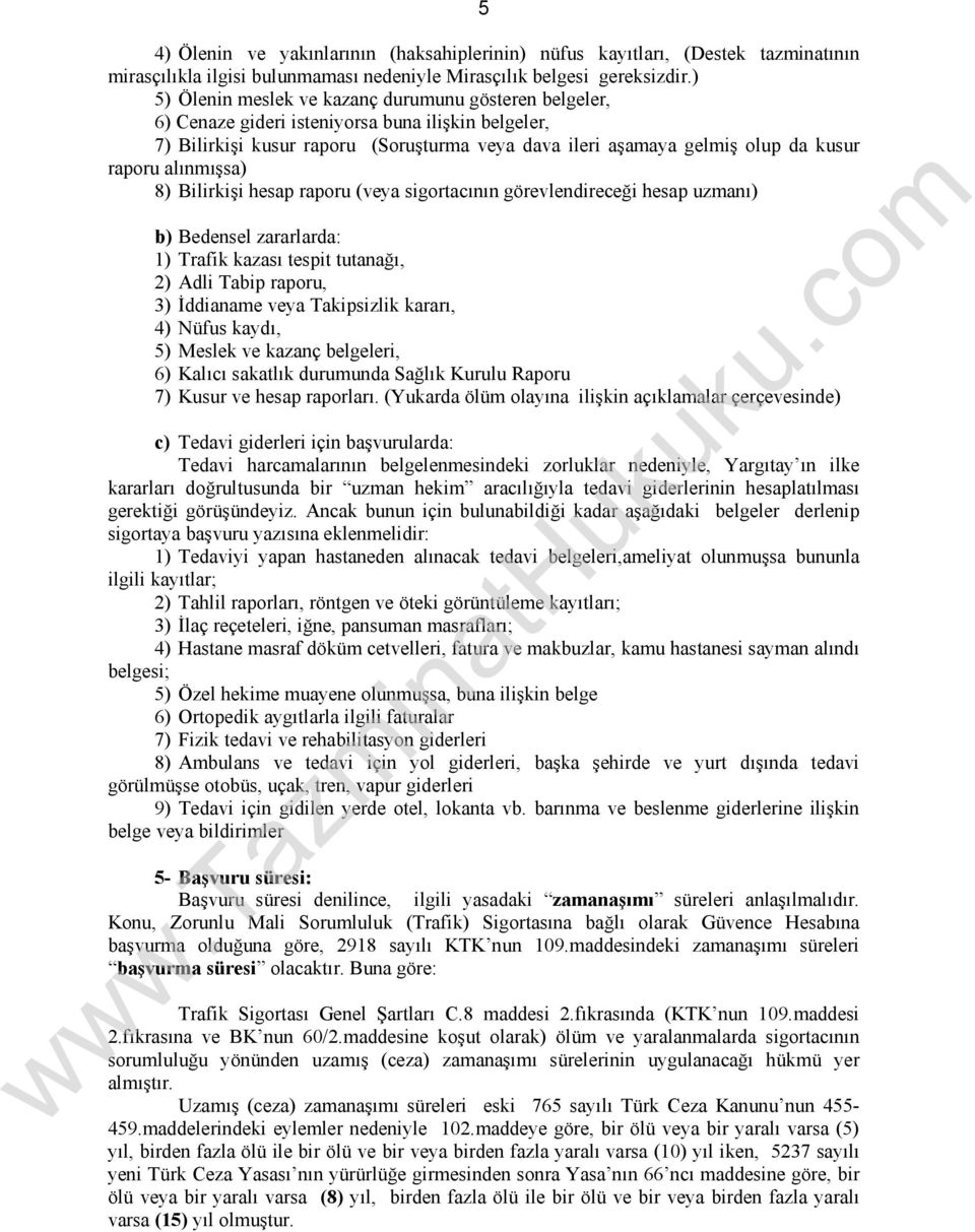 alınmışsa) 8) Bilirkişi hesap raporu (veya sigortacının görevlendireceği hesap uzmanı) b) Bedensel zararlarda: 1) Trafik kazası tespit tutanağı, 2) Adli Tabip raporu, 3) İddianame veya Takipsizlik