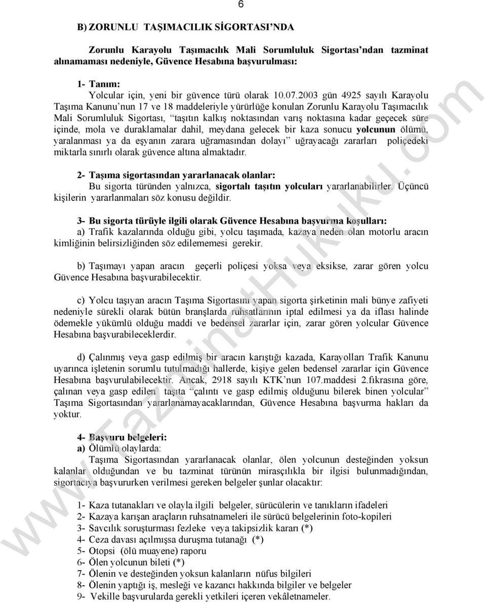 2003 gün 4925 sayılı Karayolu Taşıma Kanunu nun 17 ve 18 maddeleriyle yürürlüğe konulan Zorunlu Karayolu Taşımacılık Mali Sorumluluk Sigortası, taşıtın kalkış noktasından varış noktasına kadar