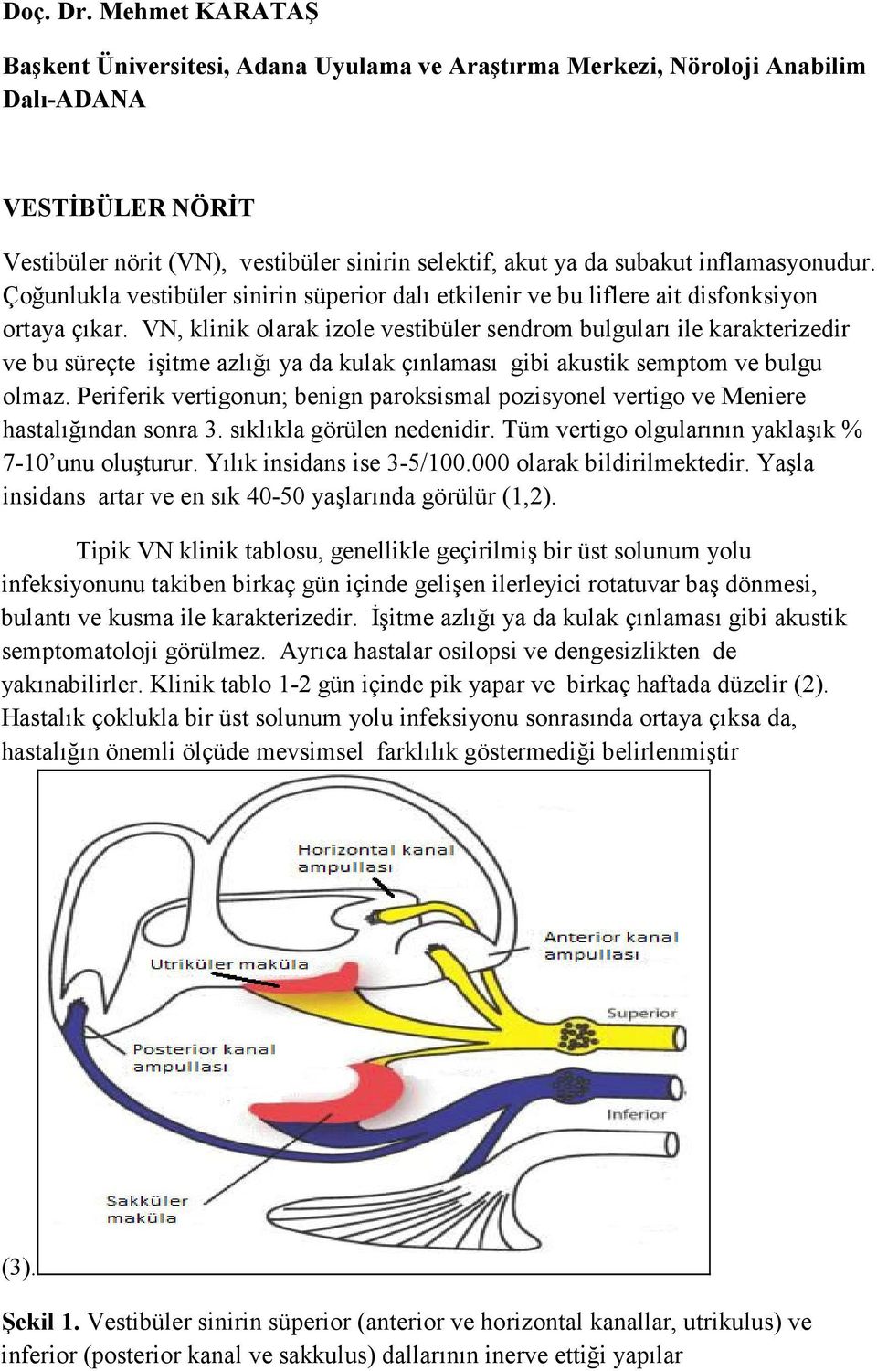 inflamasyonudur. Çoğunlukla vestibüler sinirin süperior dalı etkilenir ve bu liflere ait disfonksiyon ortaya çıkar.