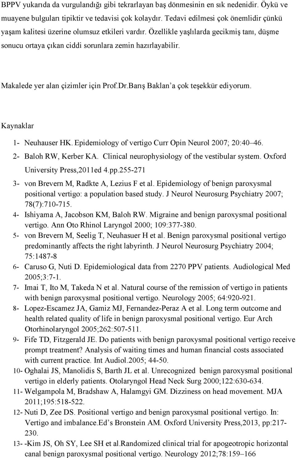 Makalede yer alan çizimler için Prof.Dr.Barış Baklan a çok teşekkür ediyorum. Kaynaklar 1- Neuhauser HK. Epidemiology of vertigo Curr Opin Neurol 2007; 20:40 46. 2- Baloh RW, Kerber KA.