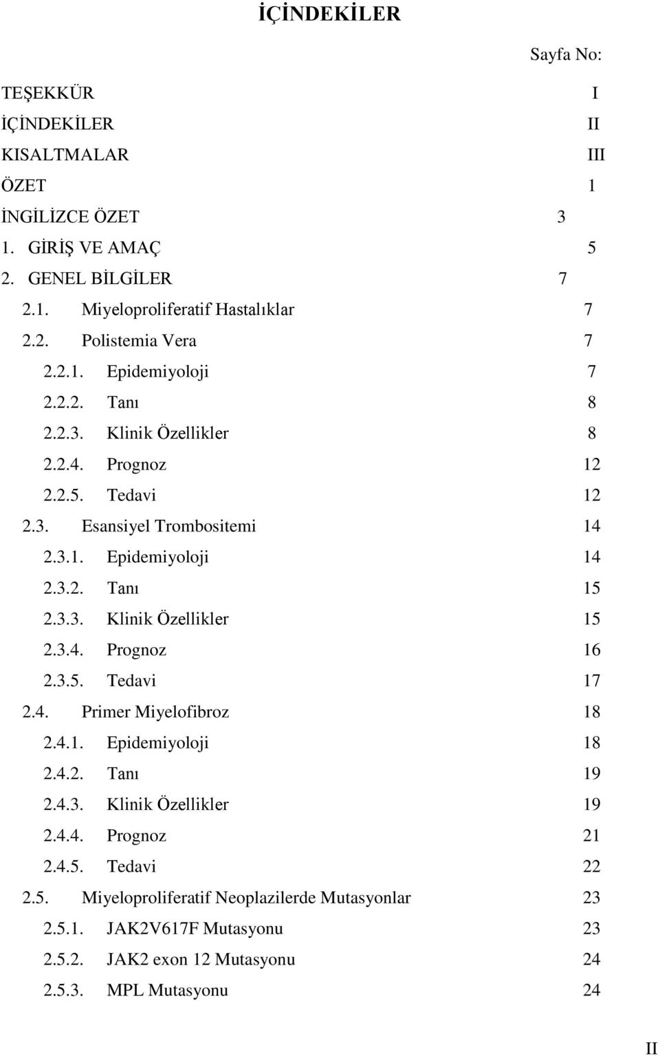 3.4. Prognoz 16 2.3.5. Tedavi 17 2.4. Primer Miyelofibroz 18 2.4.1. Epidemiyoloji 18 2.4.2. Tanı 19 2.4.3. Klinik Özellikler 19 2.4.4. Prognoz 21 2.4.5. Tedavi 22 2.5. Miyeloproliferatif Neoplazilerde Mutasyonlar 23 2.