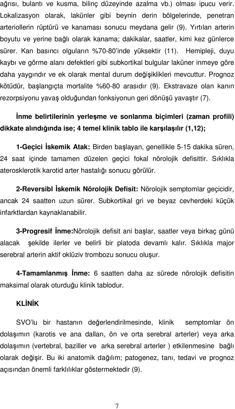 Yırtılan arterin boyutu ve yerine bağlı olarak kanama; dakikalar, saatler, kimi kez günlerce sürer. Kan basıncı olguların %70-80 inde yüksektir (11).