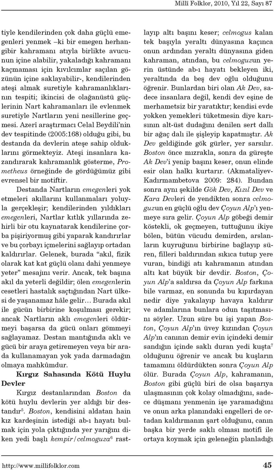 Azerî araştırmacı Celal Beydili nin dev tespitinde (2005:168) olduğu gibi, bu destanda da devlerin ateşe sahip olduklarını görmekteyiz.