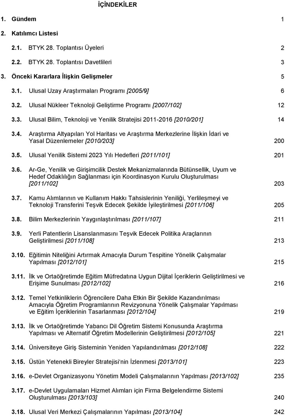 3.4. Araştırma Altyapıları Yol Haritası ve Araştırma Merkezlerine İlişkin İdari ve Yasal üzenlemeler [2010/203] 200 3.5. Ulusal Yenilik Sistemi 2023 Yılı Hedefleri [2011/101] 201 3.6.