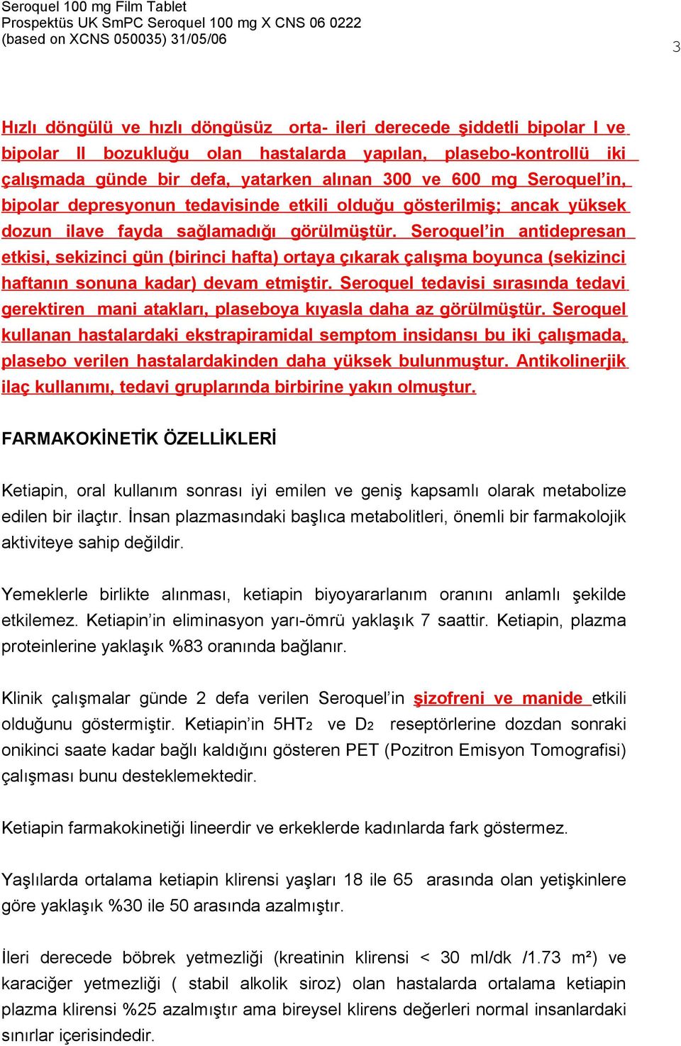 Seroquel in antidepresan etkisi, sekizinci gün (birinci hafta) ortaya çıkarak çalışma boyunca (sekizinci haftanın sonuna kadar) devam etmiştir.