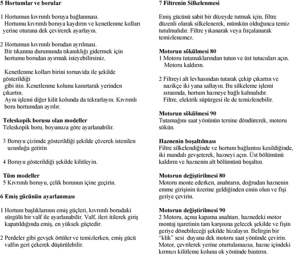 Kenetlenme kolunu kanırtarak yerinden çıkartın. Aynı işlemi diğer kilit kolunda da tekrarlayın. Kıvrımlı boru hortumdan ayrılır.