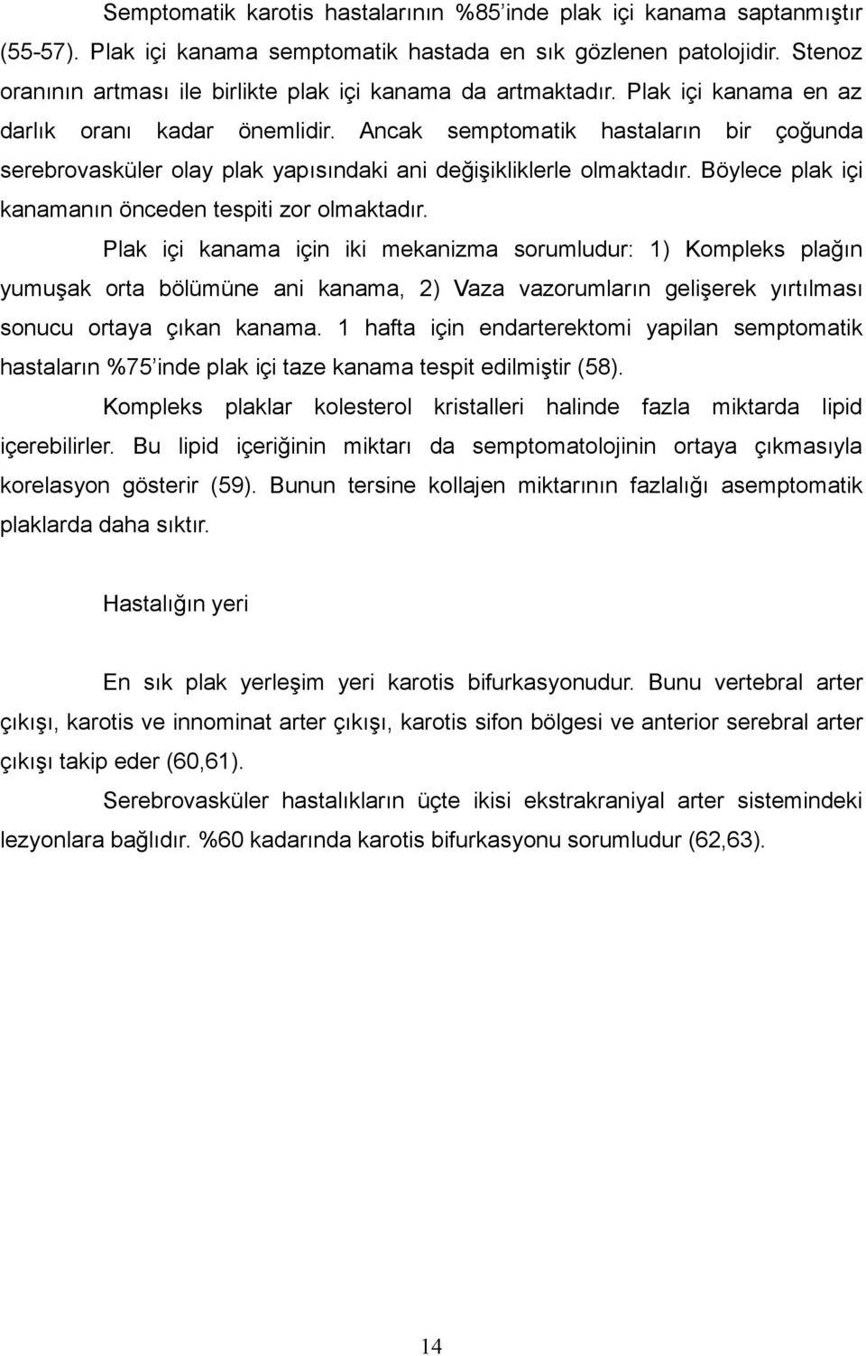 Ancak semptomatik hastaların bir çoğunda serebrovasküler olay plak yapısındaki ani değişikliklerle olmaktadır. Böylece plak içi kanamanın önceden tespiti zor olmaktadır.