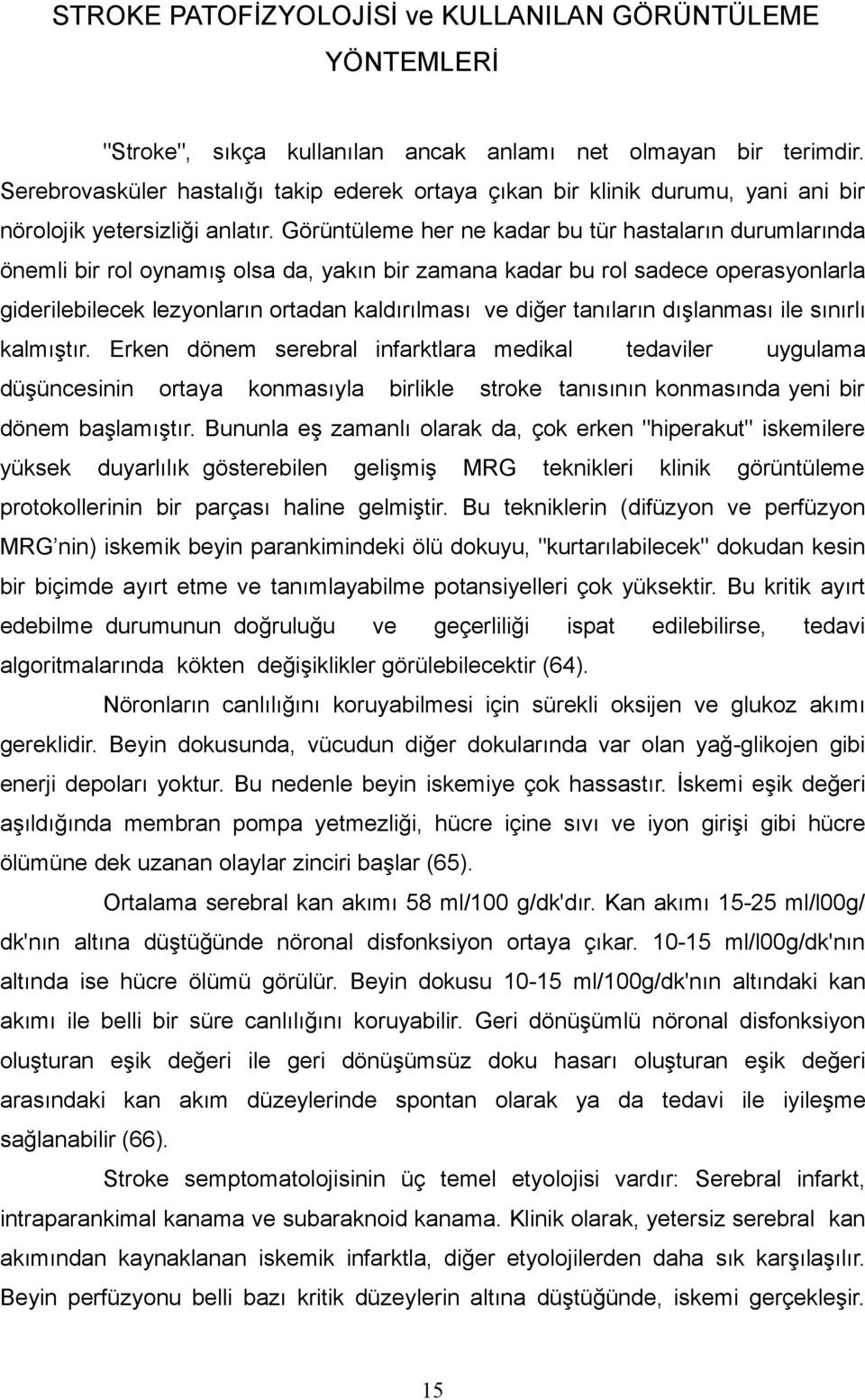 Görüntüleme her ne kadar bu tür hastaların durumlarında önemli bir rol oynamış olsa da, yakın bir zamana kadar bu rol sadece operasyonlarla giderilebilecek lezyonların ortadan kaldırılması ve diğer