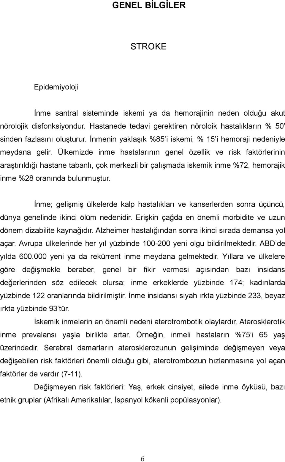 Ülkemizde inme hastalarının genel özellik ve risk faktörlerinin araştırıldığı hastane tabanlı, çok merkezli bir çalışmada iskemik inme %72, hemorajik inme %28 oranında bulunmuştur.